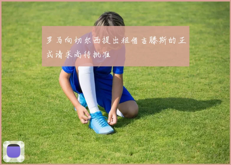 罗马向切尔西提出租借吉滕斯的正式请求尚待批准