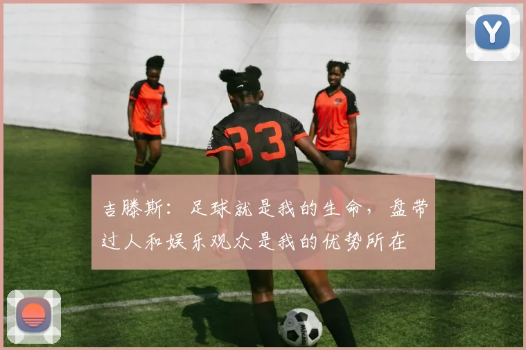 吉滕斯：足球就是我的生命，盘带过人和娱乐观众是我的优势所在