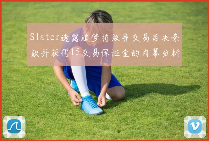 Slater透露追梦将放弃交易否决条款并获得15交易保证金的内幕分析